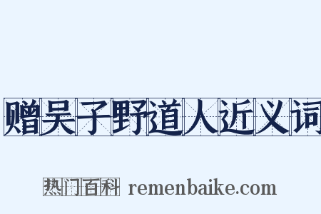 赠吴子野道人近义词是什么意思的图片
